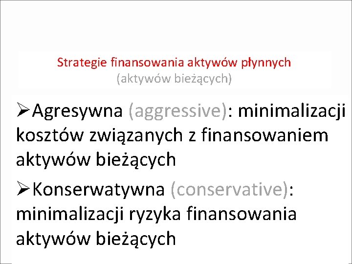 Strategie finansowania aktywów płynnych (aktywów bieżących) ØAgresywna (aggressive): minimalizacji kosztów związanych z finansowaniem aktywów Strategie finansowania aktywów płynnych (aktywów bieżących) ØAgresywna (aggressive): minimalizacji kosztów związanych z finansowaniem aktywów