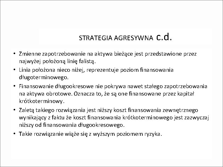 STRATEGIA AGRESYWNA c. d. • Zmienne zapotrzebowanie na aktywa bieżące jest przedstawione przez najwyżej STRATEGIA AGRESYWNA c. d. • Zmienne zapotrzebowanie na aktywa bieżące jest przedstawione przez najwyżej