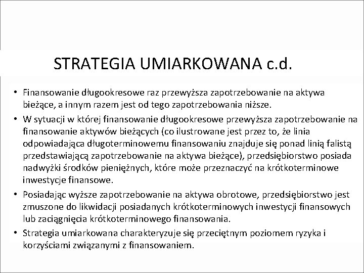 STRATEGIA UMIARKOWANA c. d. • Finansowanie długookresowe raz przewyższa zapotrzebowanie na aktywa bieżące, a STRATEGIA UMIARKOWANA c. d. • Finansowanie długookresowe raz przewyższa zapotrzebowanie na aktywa bieżące, a