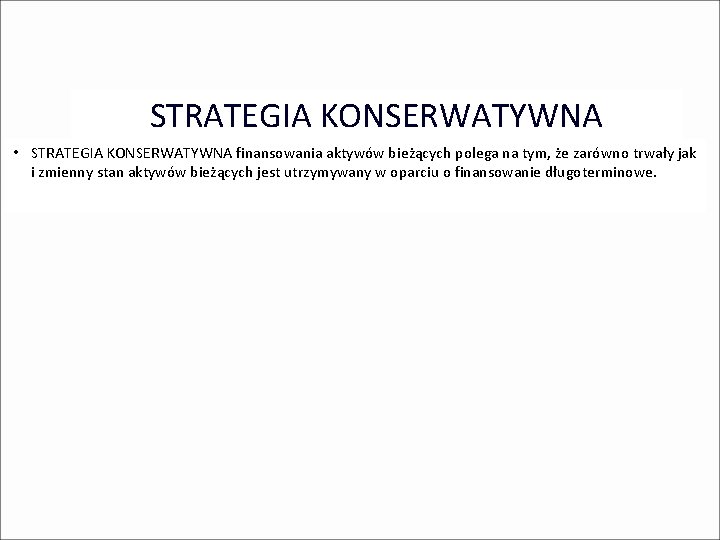 STRATEGIA KONSERWATYWNA • STRATEGIA KONSERWATYWNA finansowania aktywów bieżących polega na tym, że zarówno trwały