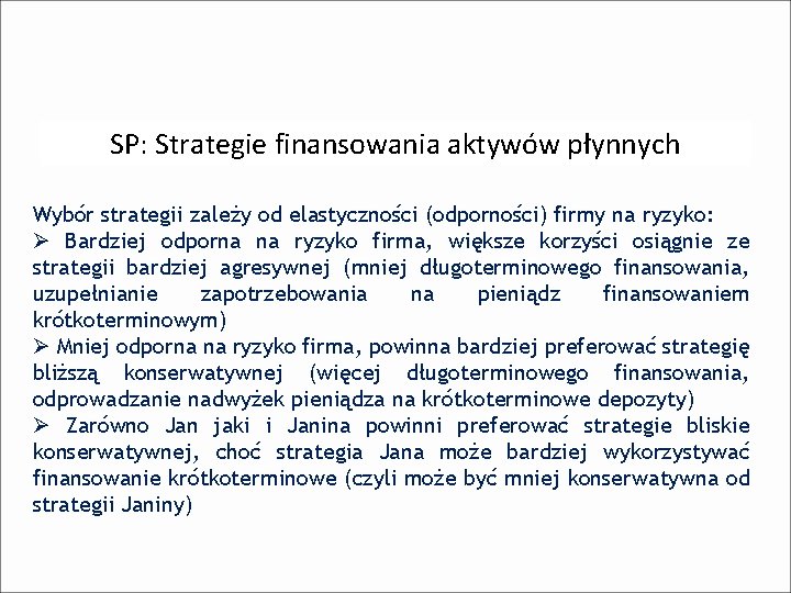 SP: Strategie finansowania aktywów płynnych Wybór strategii zależy od elastyczności (odporności) firmy na ryzyko: SP: Strategie finansowania aktywów płynnych Wybór strategii zależy od elastyczności (odporności) firmy na ryzyko:
