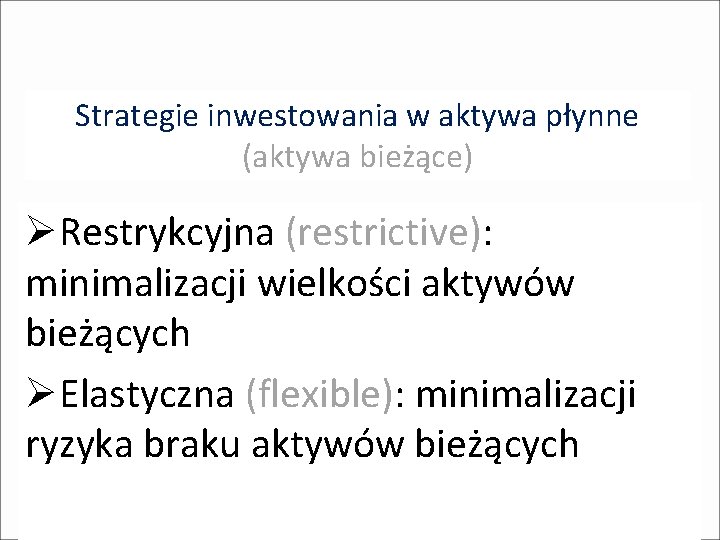 Strategie inwestowania w aktywa płynne (aktywa bieżące) ØRestrykcyjna (restrictive): minimalizacji wielkości aktywów bieżących ØElastyczna