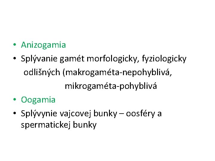  • Anizogamia • Splývanie gamét morfologicky, fyziologicky odlišných (makrogaméta-nepohyblivá, mikrogaméta-pohyblivá • Oogamia •