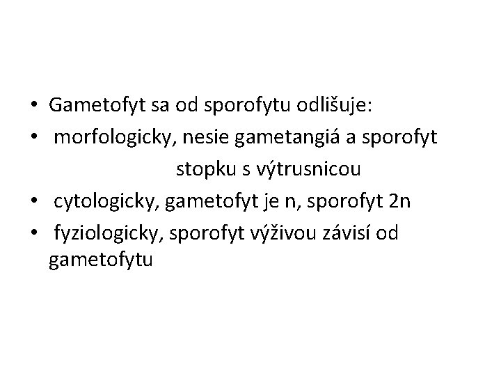  • Gametofyt sa od sporofytu odlišuje: • morfologicky, nesie gametangiá a sporofyt stopku