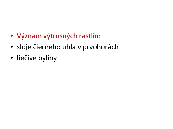  • Význam výtrusných rastlín: • sloje čierneho uhla v prvohorách • liečivé byliny