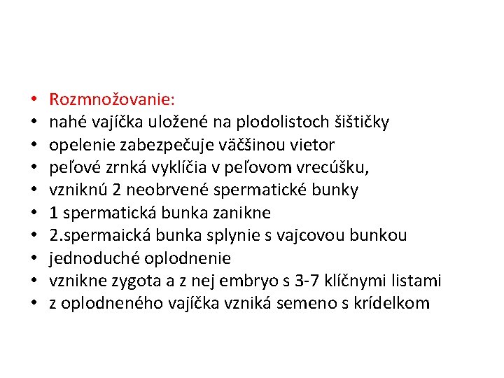  • • • Rozmnožovanie: nahé vajíčka uložené na plodolistoch šištičky opelenie zabezpečuje väčšinou