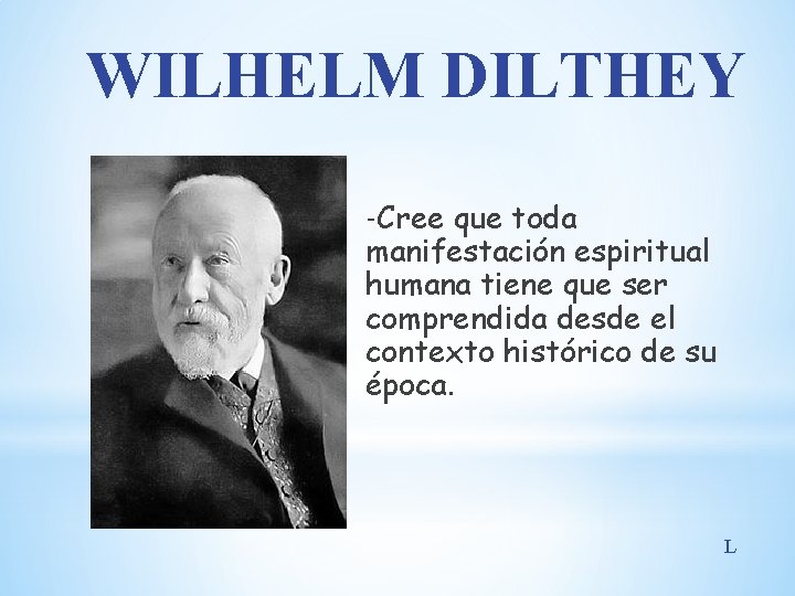WILHELM DILTHEY -Cree que toda manifestación espiritual humana tiene que ser comprendida desde el