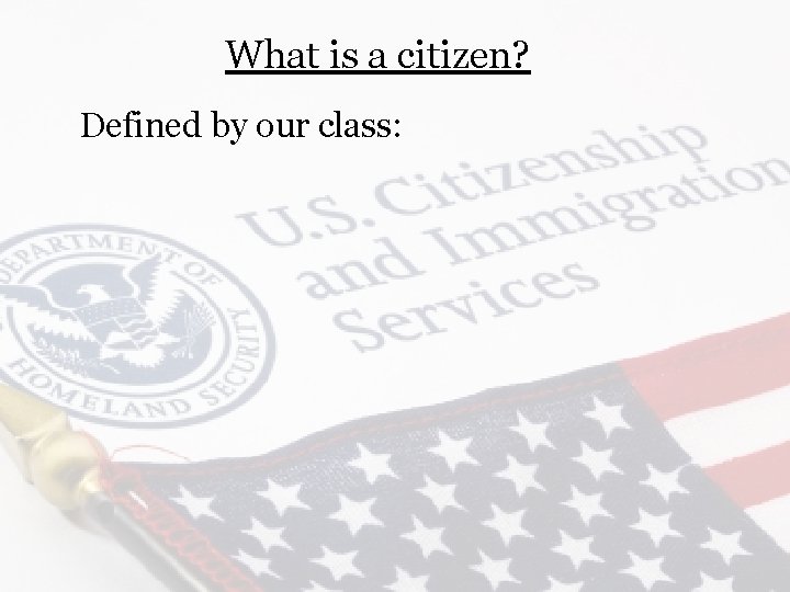 What is a citizen? Defined by our class: 