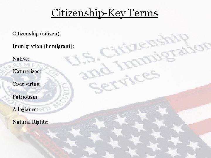 Citizenship-Key Terms Citizenship (citizen): Immigration (immigrant): Native: Naturalized: Civic virtue: Patriotism: Allegiance: Natural Rights: