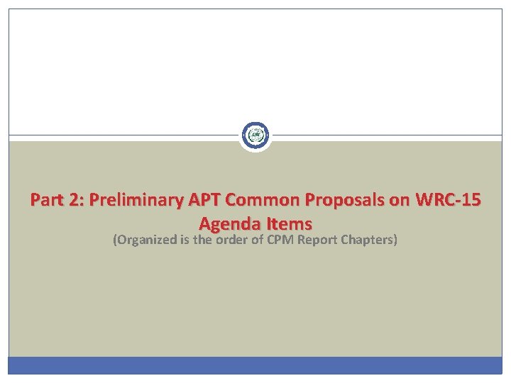 Part 2: Preliminary APT Common Proposals on WRC-15 Agenda Items (Organized is the order
