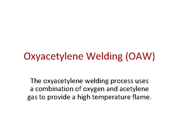 Oxyacetylene Welding (OAW) The oxyacetylene welding process uses a combination of oxygen and acetylene