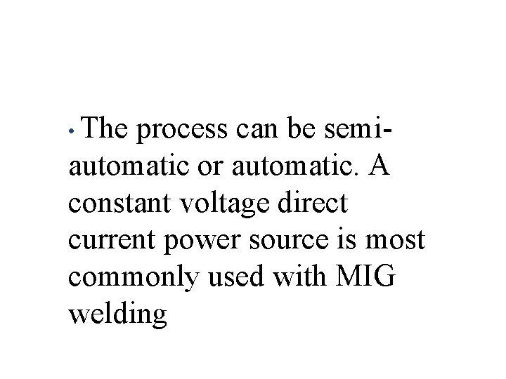  • The process can be semi- automatic or automatic. A constant voltage direct
