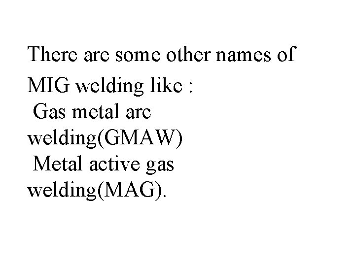 There are some other names of MIG welding like : Gas metal arc welding(GMAW)