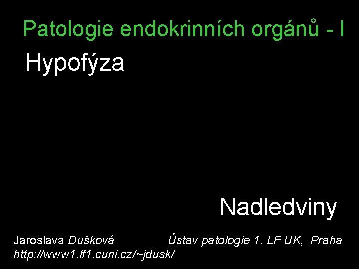 Patologie endokrinních orgánů - I Hypofýza Nadledviny Jaroslava Dušková Ústav patologie 1. LF UK,