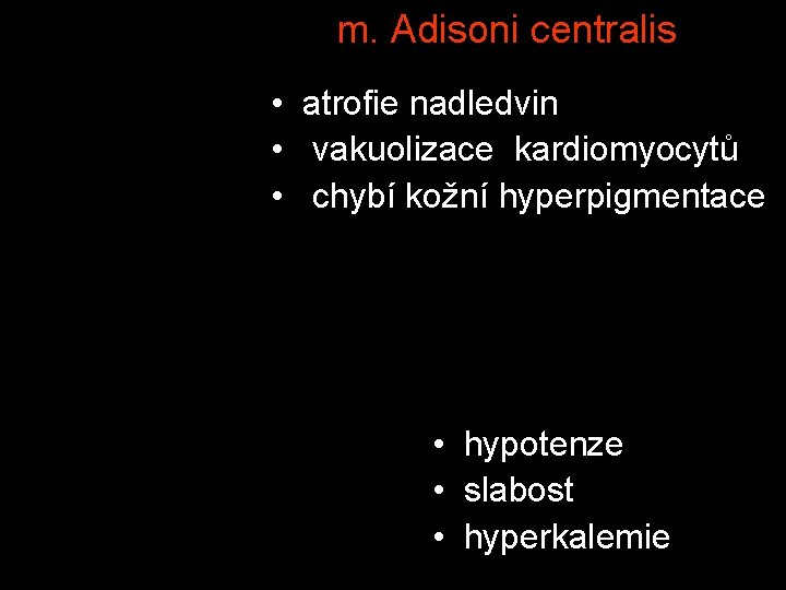 m. Adisoni centralis • atrofie nadledvin • vakuolizace kardiomyocytů • chybí kožní hyperpigmentace •