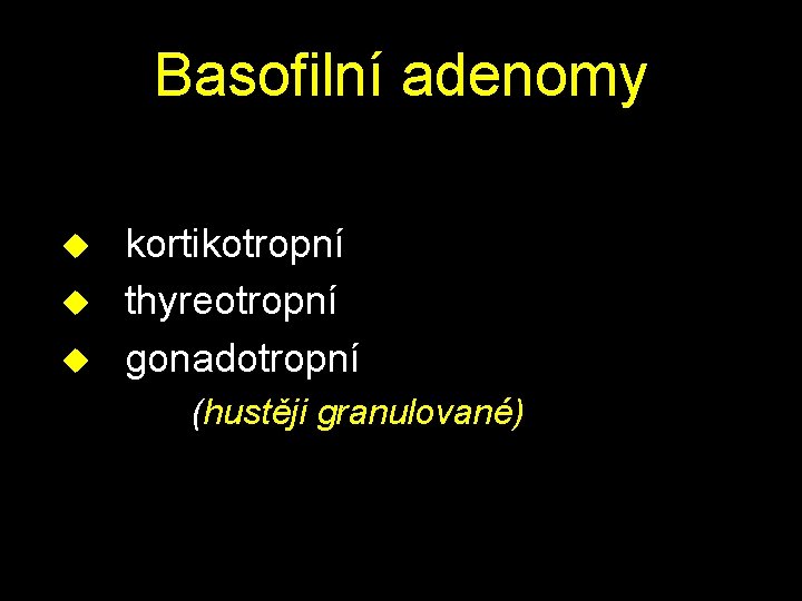 Basofilní adenomy u kortikotropní u thyreotropní u gonadotropní (hustěji granulované) 