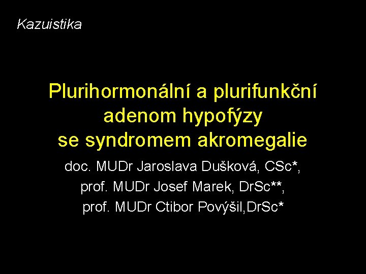 Kazuistika Plurihormonální a plurifunkční adenom hypofýzy se syndromem akromegalie doc. MUDr Jaroslava Dušková, CSc*,
