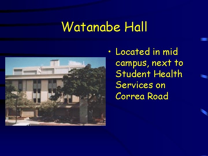 Watanabe Hall • Located in mid campus, next to Student Health Services on Correa