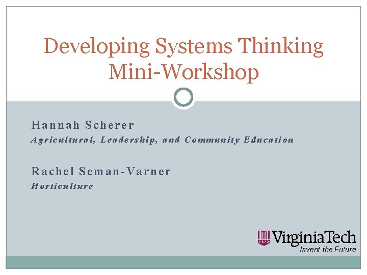Developing Systems Thinking Mini-Workshop Hannah Scherer Agricultural, Leadership, and Community Education Rachel Seman-Varner Horticulture