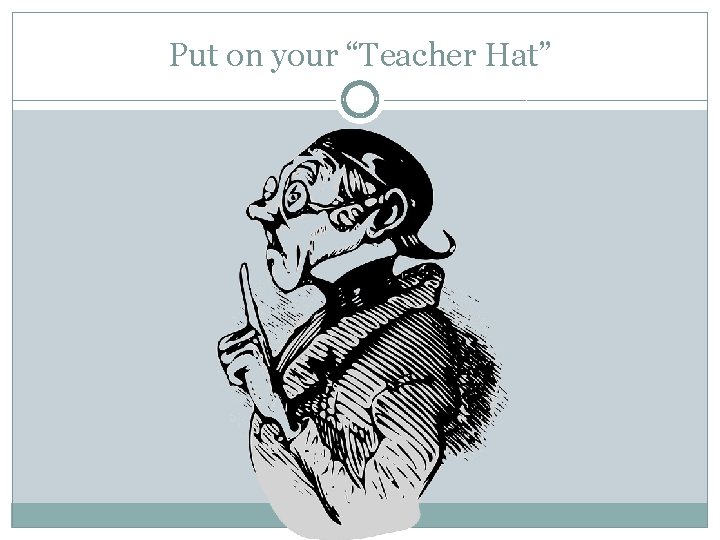 Put on your “Teacher Hat” 