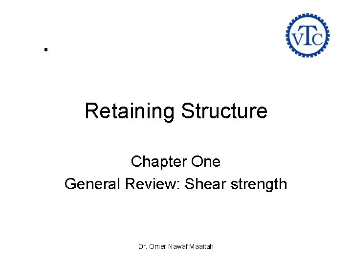 Retaining Structure Chapter One General Review: Shear strength Dr. Omer Nawaf Maaitah 