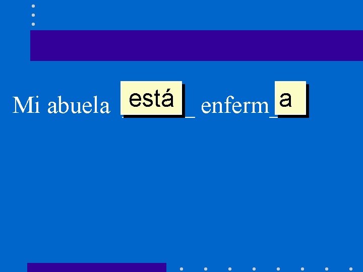 está enferm___. a Mi abuela ______ 