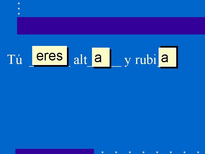 eres alt_____ a a Tú ______ y rubi___ a 