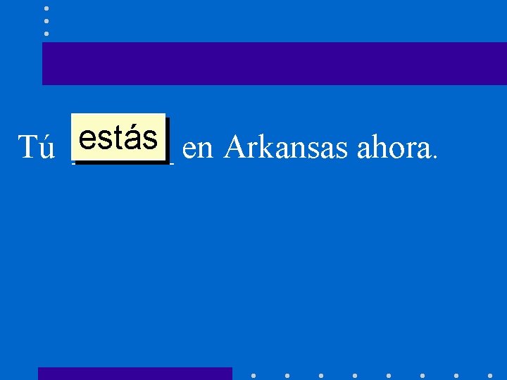 estás en Arkansas ahora. Tú ______ 