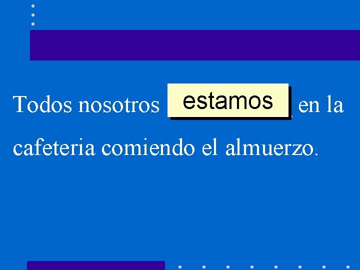 estamos en la Todos nosotros _____ cafeteria comiendo el almuerzo. 