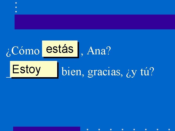 estás , Ana? ¿Cómo ______ Estoy _____ bien, gracias, ¿y tú? 