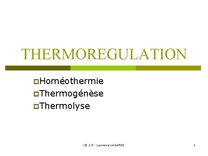 THERMOREGULATION p. Homéothermie p. Thermogénèse p. Thermolyse UE 2. 5 - Laurence LAGARDE 1