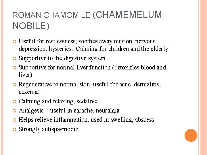ROMAN CHAMOMILE (CHAMEMELUM NOBILE) Useful for restlessness, soothes away tension, nervous depression, hysterics. Calming