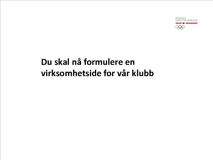 Du skal nå formulere en virksomhetside for vår klubb 