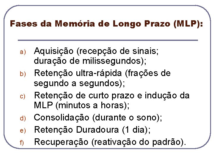 Fases da Memória de Longo Prazo (MLP): a) b) c) d) e) f) Aquisição