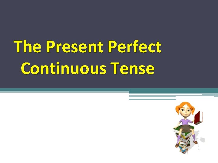 The Present Perfect Continuous Tense 