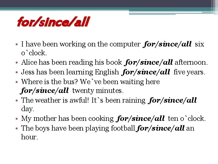 for/since/all • I have been working on the computer for/since/all six o`clock. • Alice