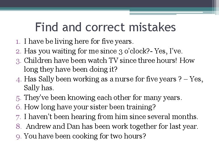 Find and correct mistakes 1. I have be living here for five years. 2.