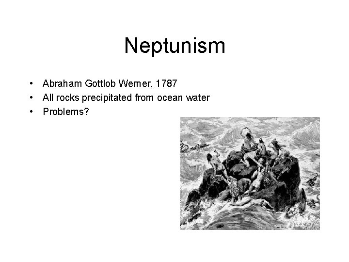 Neptunism • Abraham Gottlob Werner, 1787 • All rocks precipitated from ocean water •