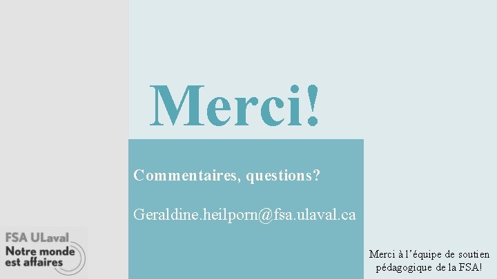 Merci! Commentaires, questions? Geraldine. heilporn@fsa. ulaval. ca Merci à l’équipe de soutien pédagogique de