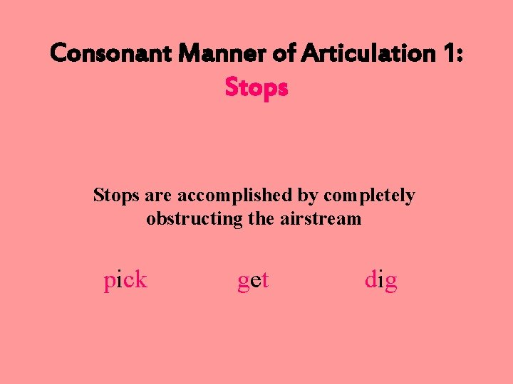 Consonant Manner of Articulation 1: Stops are accomplished by completely obstructing the airstream pick