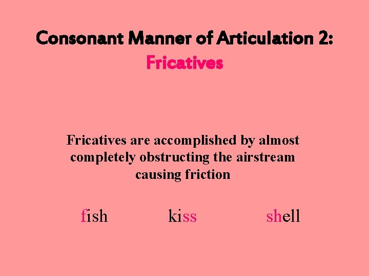 Consonant Manner of Articulation 2: Fricatives are accomplished by almost completely obstructing the airstream