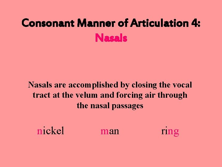 Consonant Manner of Articulation 4: Nasals are accomplished by closing the vocal tract at