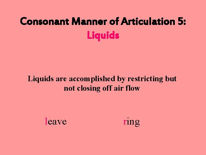 Consonant Manner of Articulation 5: Liquids are accomplished by restricting but not closing off