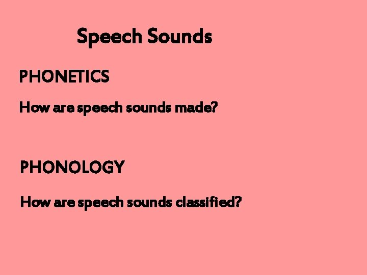 Speech Sounds PHONETICS How are speech sounds made? PHONOLOGY How are speech sounds classified?