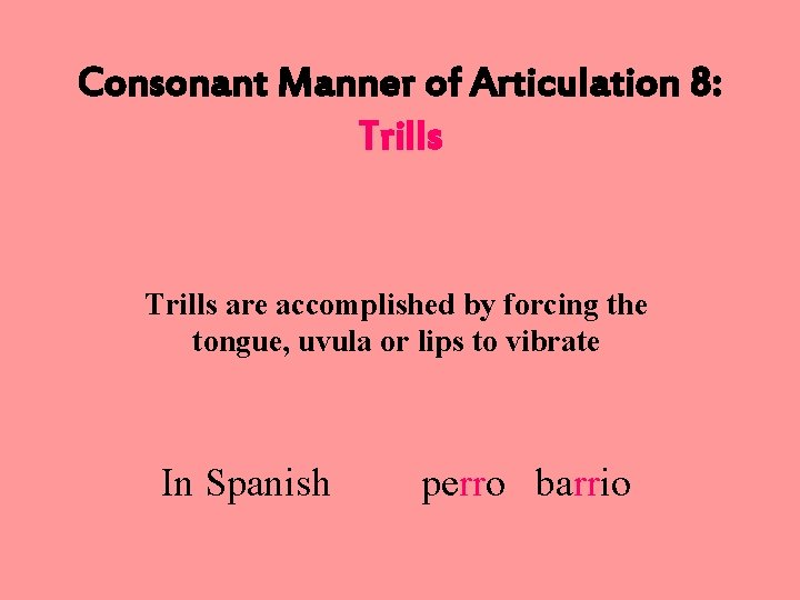 Consonant Manner of Articulation 8: Trills are accomplished by forcing the tongue, uvula or