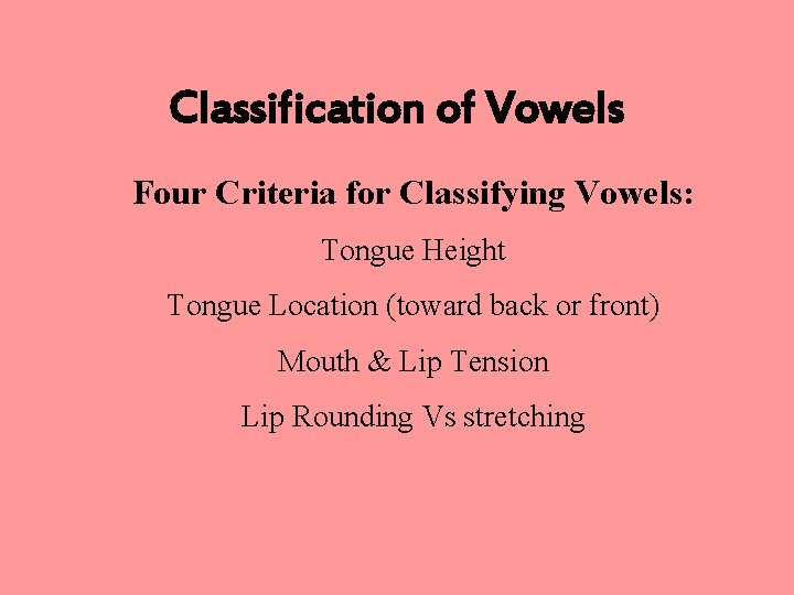 Classification of Vowels Four Criteria for Classifying Vowels: Tongue Height Tongue Location (toward back