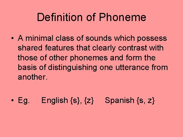 Definition of Phoneme • A minimal class of sounds which possess shared features that