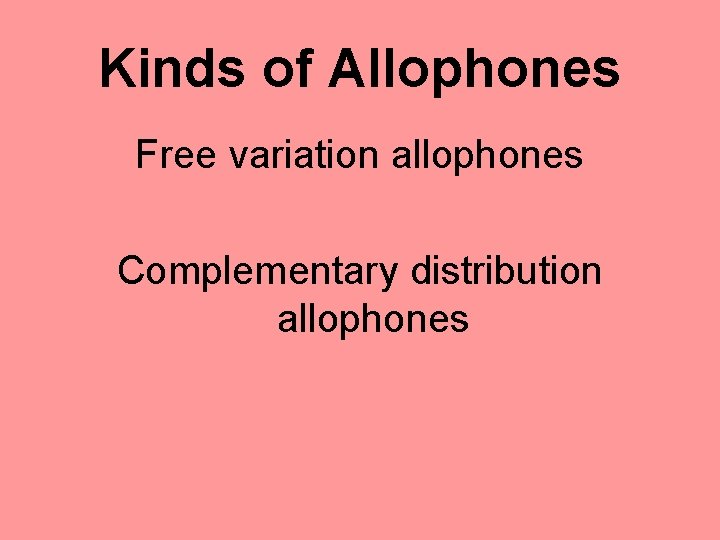 Kinds of Allophones Free variation allophones Complementary distribution allophones 