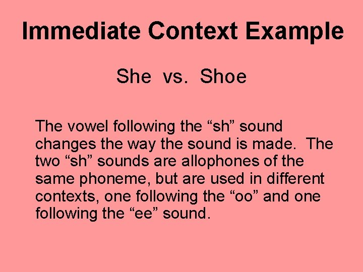 Immediate Context Example She vs. Shoe The vowel following the “sh” sound changes the