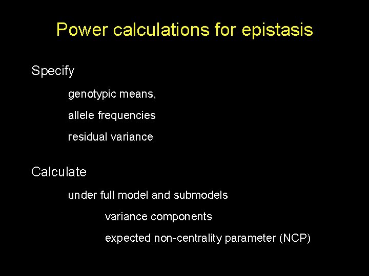 Power calculations for epistasis Specify genotypic means, allele frequencies residual variance Calculate under full